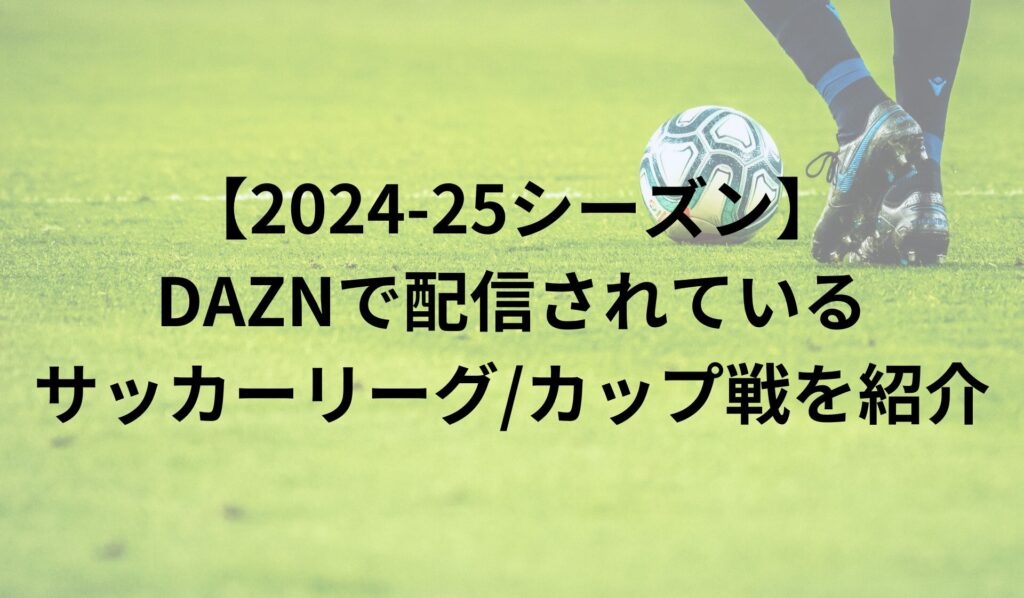 【2024-25シーズン】DAZNで配信されているサッカーリーグやカップ戦を紹介