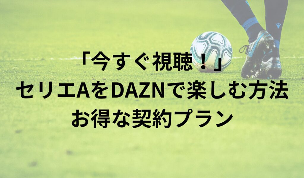 「今すぐ視聴！」セリエAをDAZNで楽しむ方法とお得な契約プラン