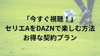 「今すぐ視聴！」セリエAをDAZNで楽しむ方法とお得な契約プラン