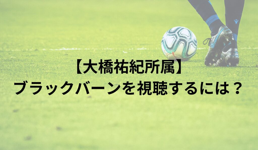 【大橋祐紀所属】ブラックバーン・ローヴァーズを視聴するには？配信方法まとめ