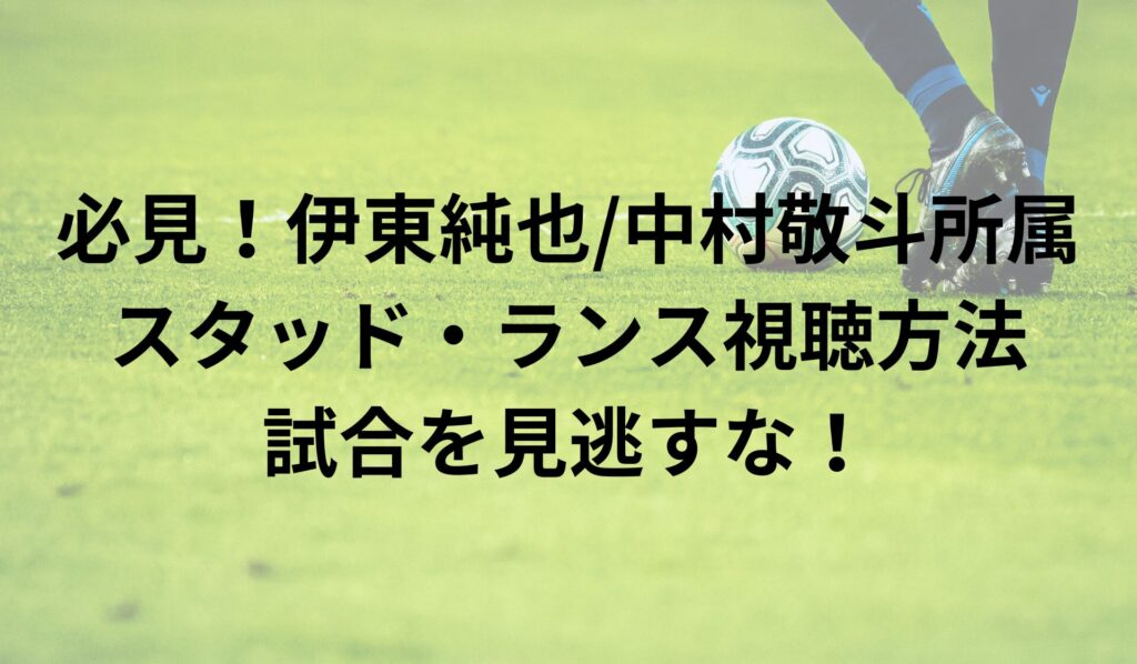 必見！伊東純也/中村敬斗所属スタッド・ランス視聴方法で試合を見逃すな！