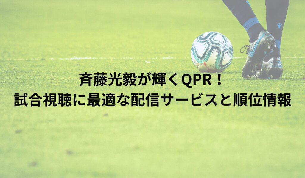 斉藤光毅が輝くQPR！試合視聴に最適な配信サービスと順位情報