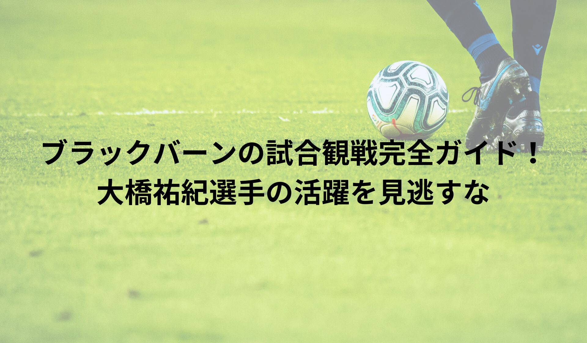 ブラックバーン試合観戦完全ガイド！大橋祐紀選手の活躍を見逃すな