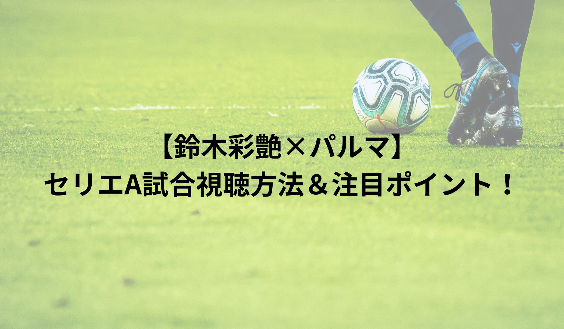 【鈴木彩艶×パルマ】セリエA試合視聴方法＆注目ポイント！