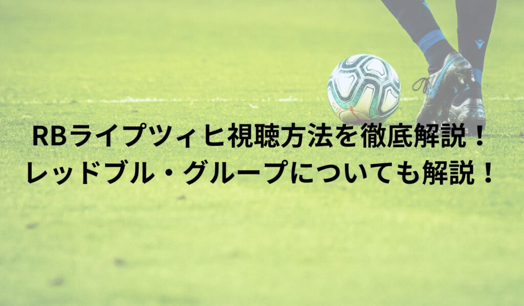 RBライプツィヒ視聴方法を徹底解説！最新情報やレッドブルグループについても解説！