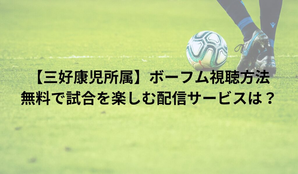 【三好康児所属】ボーフム視聴方法｜無料で試合を楽しむ配信サービスは？