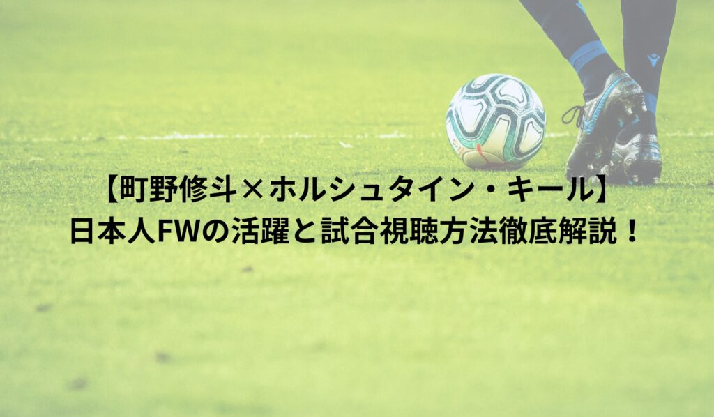 【町野修斗×ホルシュタイン・キール】日本人FWの活躍と試合視聴方法徹底解説！