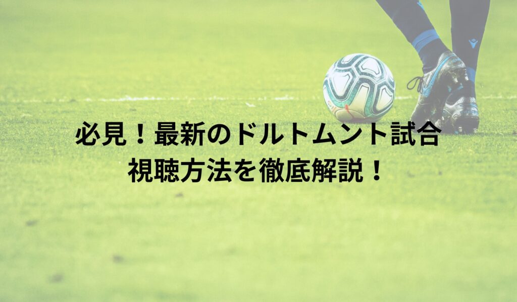 必見！最新のドルトムント試合視聴方法を徹底解説！