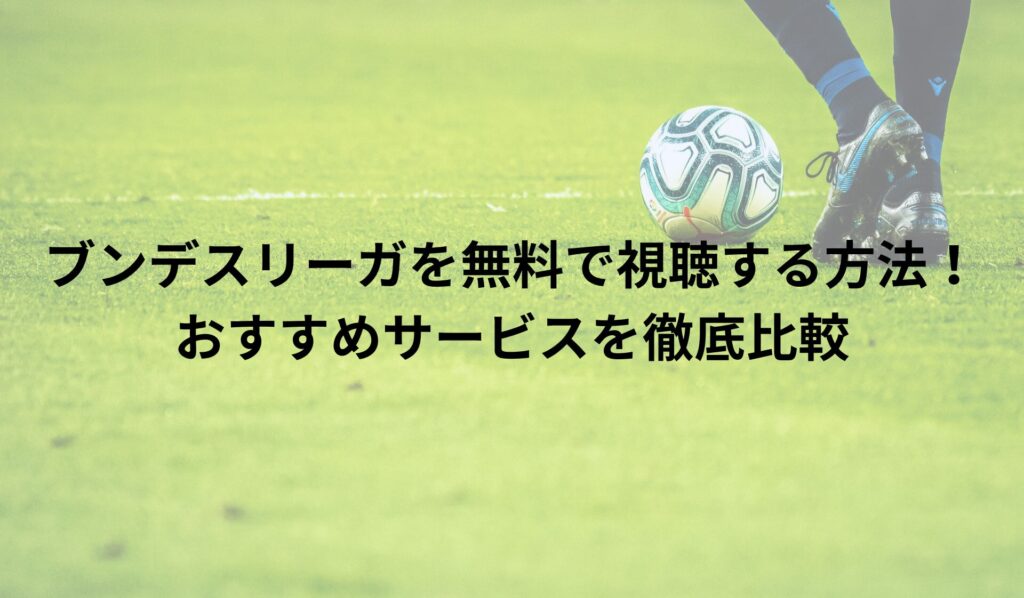 ブンデスリーガを無料で視聴する方法！おすすめサービスを徹底比較