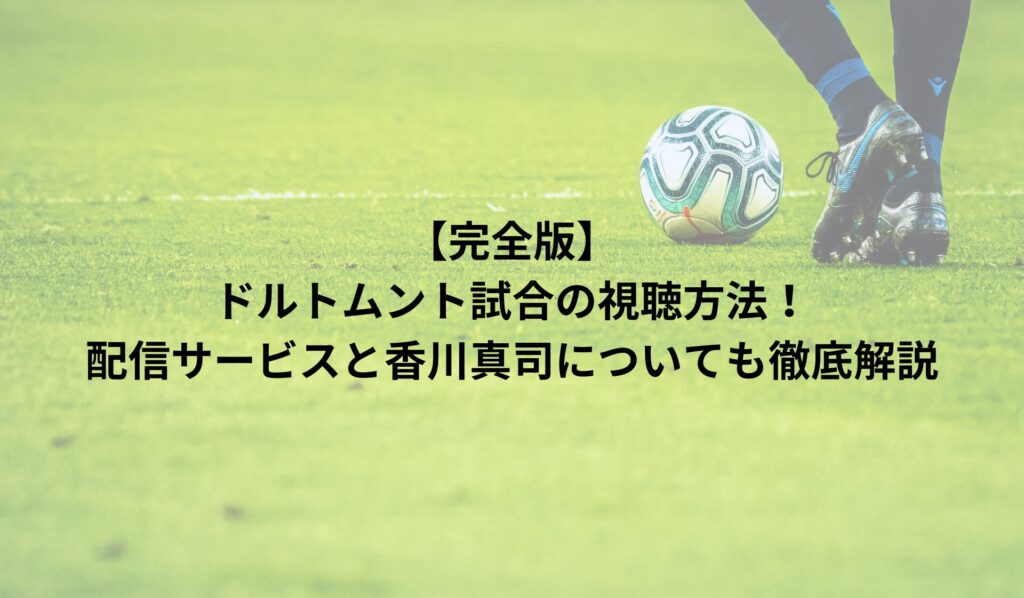 【完全版】ドルトムント試合の視聴方法！配信サービスと香川真司についても徹底解説