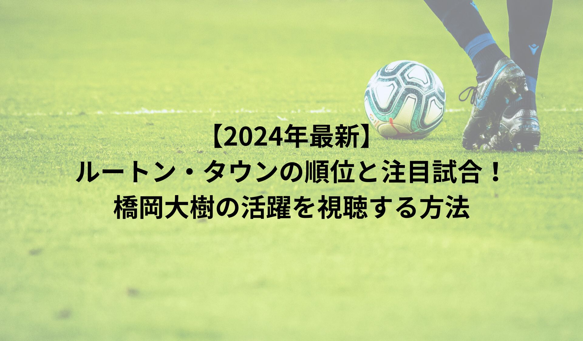 【2024年最新】ルートン・タウンの順位と注目試合！橋岡大樹の活躍を視聴する方法