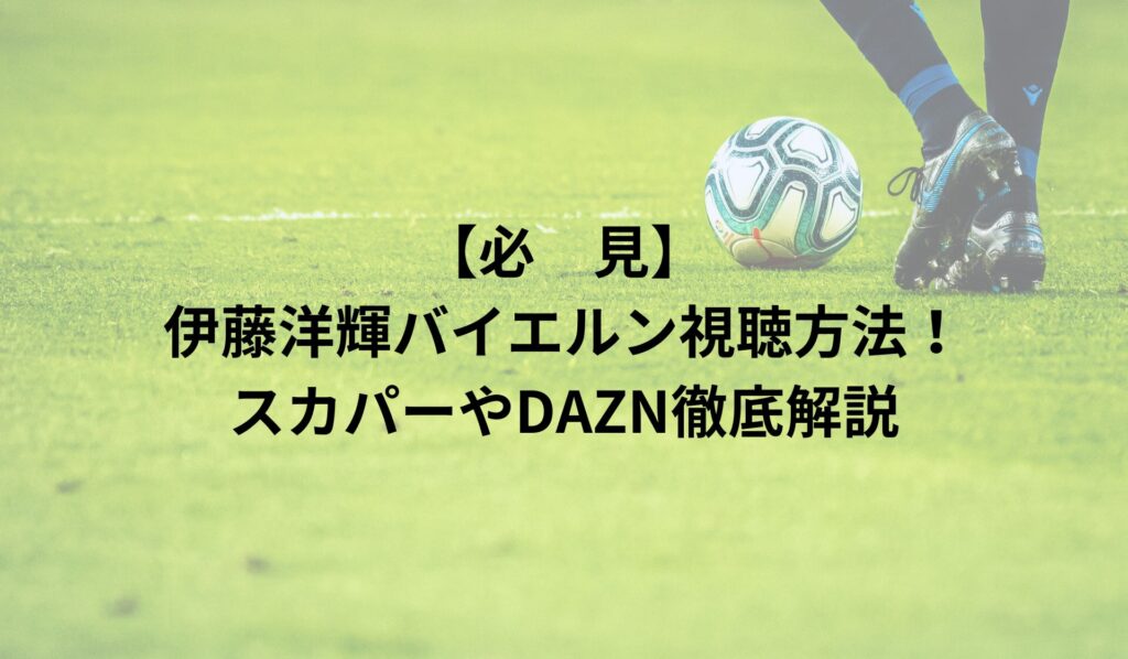 【必見】伊藤洋輝バイエルン視聴方法！スカパーやDAZN徹底解説