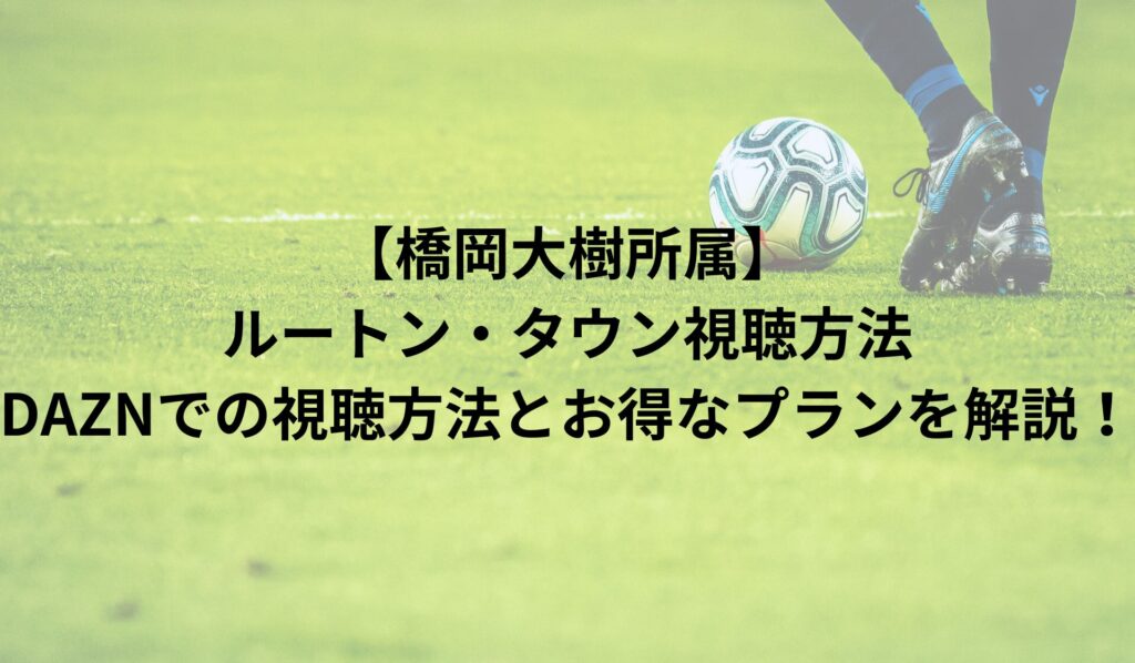 橋岡大樹所属ルートン・タウン視聴方法｜DAZNでの視聴方法とお得なプランを解説！