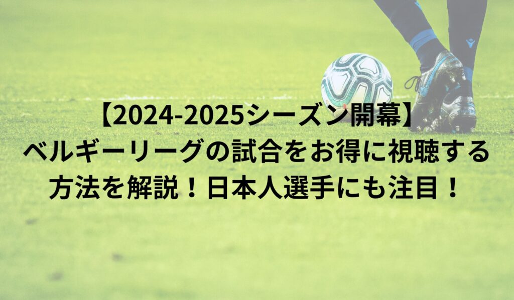 【2024-2025シーズン開幕】ベルギーリーグの試合をお得に視聴する方法を解説！日本人選手にも注目！