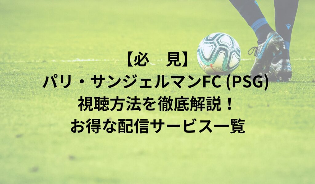 【必見】パリ・サンジェルマンFC (PSG) 視聴方法を徹底解説！お得な配信サービス一覧