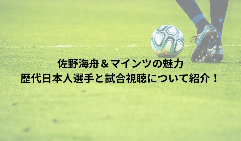 佐野海舟＆マインツの魅力：歴代日本人選手と試合視聴について紹介！