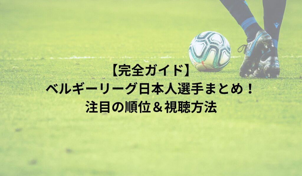 【完全ガイド】ベルギーリーグ日本人選手まとめ！注目の順位＆視聴方法