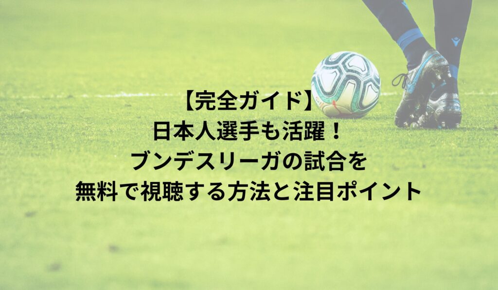 【完全ガイド】日本人選手も活躍！ブンデスリーガの試合を無料で視聴する方法と注目ポイント