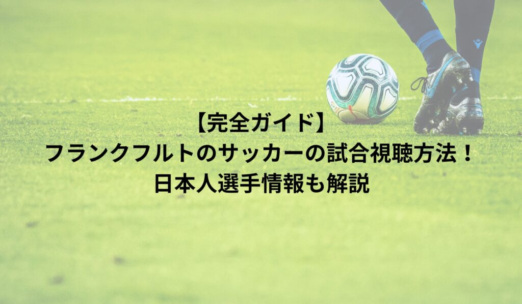 【完全ガイド】フランクフルトのサッカーの試合視聴方法！日本人選手情報も解説