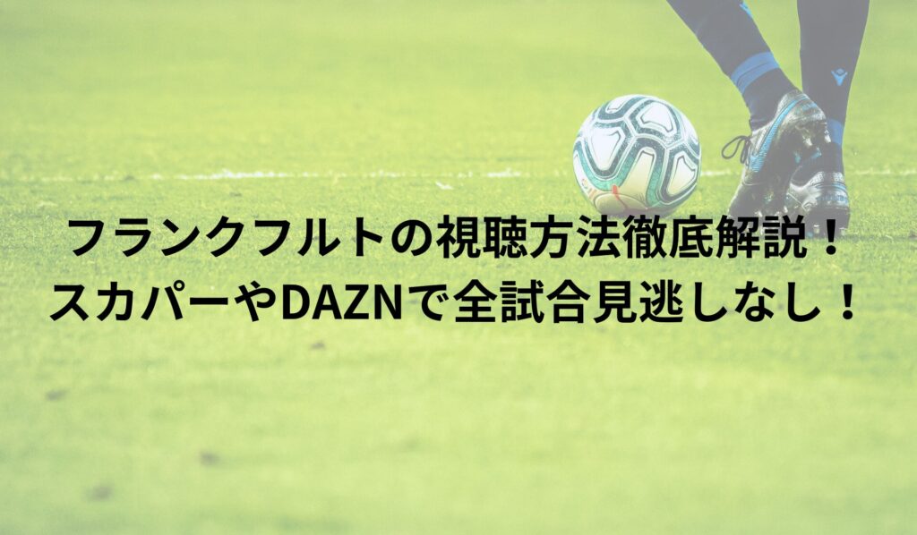 フランクフルトの視聴方法徹底解説！スカパーやDAZNで全試合見逃しなし！