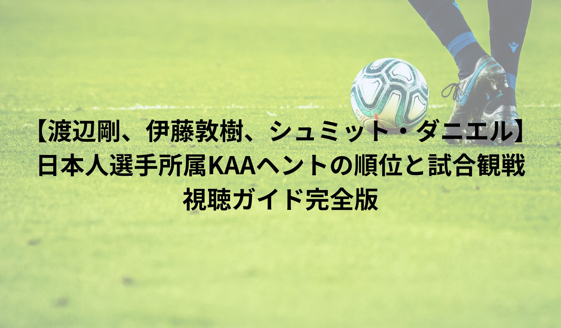 【渡辺剛、伊藤敦樹、シュミット・ダニエル】日本人選手所属KAAヘントの順位と試合観戦｜視聴ガイド完全版