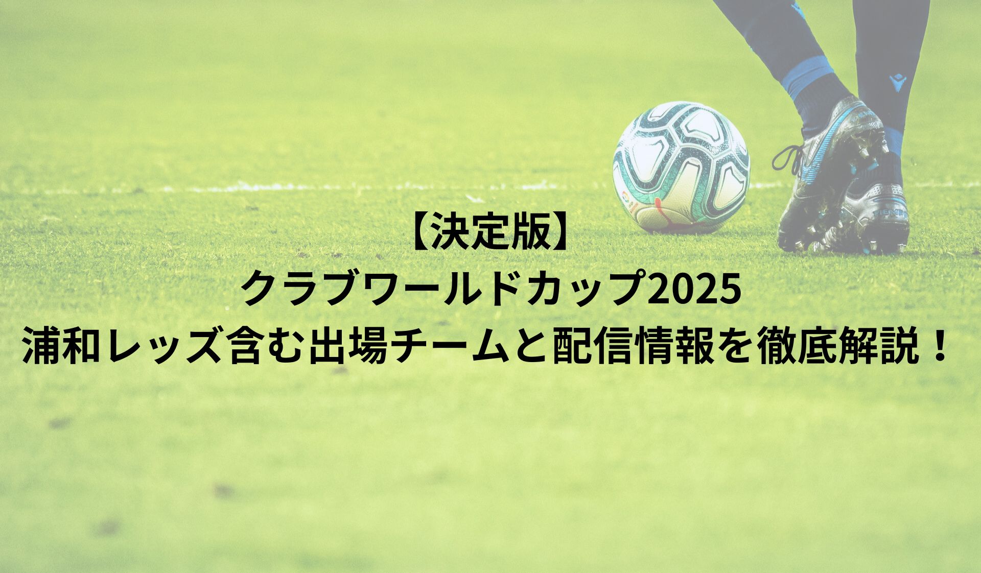 【決定版】クラブワールドカップ2025：浦和レッズ含む出場チームと配信情報を徹底解説！